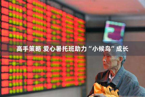 高手策略 爱心暑托班助力“小候鸟”成长