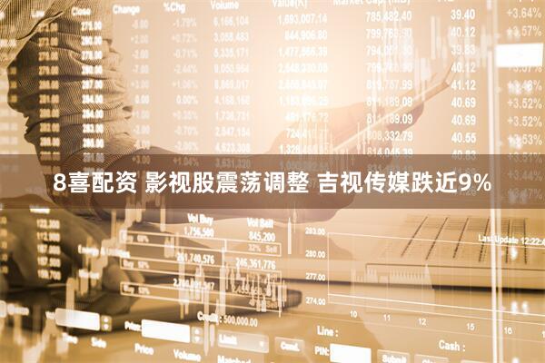 8喜配资 影视股震荡调整 吉视传媒跌近9%