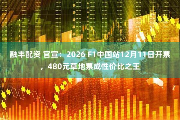 融丰配资 官宣：2026 F1中国站12月11日开票，480元草地票成性价比之王