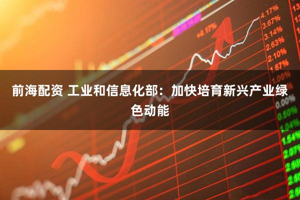 前海配资 工业和信息化部：加快培育新兴产业绿色动能